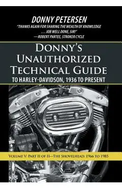 Donny's Unauthorized Technical Guide to Harley-Davidson, 1936 to Present: Volume V: Part II of II-The Shovelhead: 1966 to 1985 - Donny Petersen