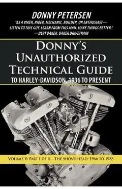 Donny's Unauthorized Technical Guide to Harley-Davidson, 1936 to Present: Volume V: Part I of II-The Shovelhead: 1966 to 1985 - Donny Petersen