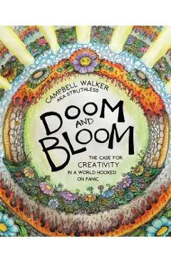 Doom and Bloom: The Case for Creativity in a World Hooked on Panic - Campbell Walker