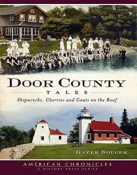 Door County Tales: Shipwrecks, Cherries and Goats on the Roof/Gayle Soucek