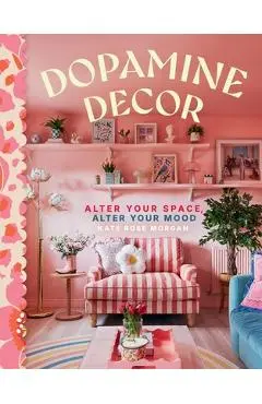 Dopamine Decor: Alter Your Space, Alter Your Mood - Kate Rose Morgan