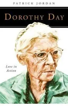 Dorothy Day: Love in Action - Patrick Jordan