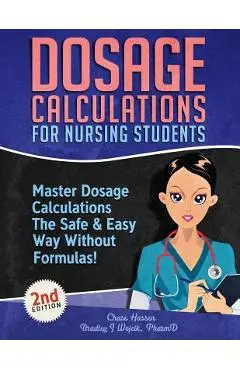 Dosage Calculations for Nursing Students: Master Dosage Calculations The Safe & Easy Way Without Formulas! - Chase Hassen