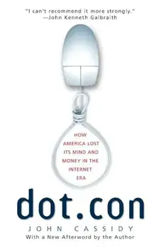 Dot.Con: How America Lost Its Mind and Money in the Internet Era, Paperback/John Cassidy