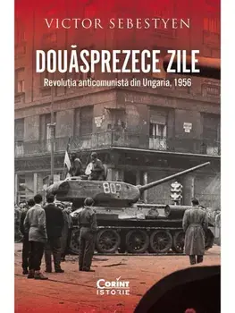 Douasprezece zile. Revolutia anticomunista din Ungaria 1956/Victor Sebestyen