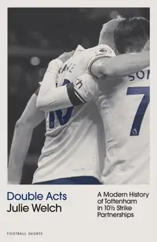Double Acts. A Modern History of Tottenham Hotspur in Ten-and-a-Half Partnerships, Paperback/Julie Welch