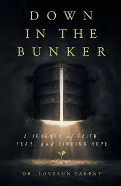 Down in the Bunker: A Journey of Faith, Fear, and Finding Hope - Lovesun Parent