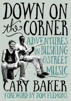 Down On The Corner. Adventures In Busking & Street Music, Paperback/Cary Baker