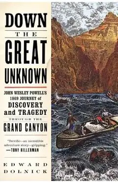 Down the Great Unknown: John Wesley Powell's 1869 Journey of Discovery and Tragedy Through the Grand Canyon - Edward Dolnick