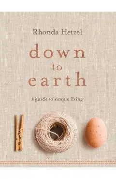 Down to Earth: A Guide to Simple Living - Rhonda Hetzel