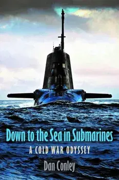 Down to the Sea in Submarines. A Cold War Odyssey, Hardback/Dan Conley