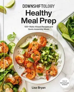 Downshiftology Healthy Meal Prep: 100+ Make-Ahead Recipes and Quick-Assembly Meals: A Gluten-Free Cookbook, Hardcover/Lisa Bryan