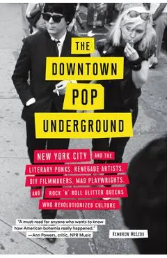 Downtown Pop Underground: New York City and the Literary Punks, Renegade Artists, DIY Filmmakers, Mad Playwrights, and Rock 'n' Roll Glitter Que - Kembrew Mcleod