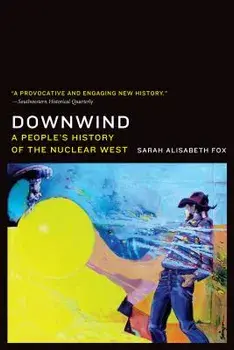 Downwind: A People's History of the Nuclear West, Paperback/Sarah Alisabeth Fox