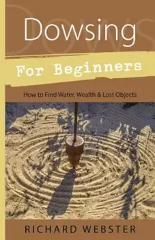 Dowsing for Beginners: How to Find Water, Wealth & Lost Objects, Paperback/Richard Webster