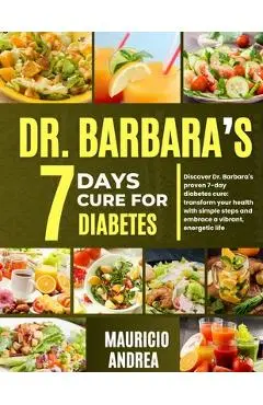 Dr. Barbara's 7 Days Cure for Diabetes: Discover Dr. Barbara's proven 7-days diabetes cure: Transform your health with simple step and embrace a vibra - Mauricio Andrea