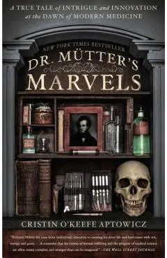 Dr. Mutter's Marvels: A True Tale of Intrigue and Innovation at the Dawn of Modern Medicine - Cristin O'keefe Aptowicz