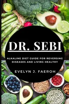 Dr Sebi: Alkaline Diet Guide For Reversing Diseases and Living Healthy, Paperback/Evelyn J. Faeroh
