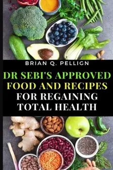 Dr SEBI's Approved Food and Recipes for Regaining Total Health, Paperback/Brian Q. Pellign