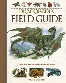 Dracopedia Field Guide: Dragons of the World from Amphipteridae Through Wyvernae, Hardcover/William O'Connor