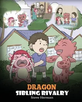 Dragon Sibling Rivalry: Help Your Dragons Get Along. A Cute Children Stories to Teach Kids About Sibling Relationships., Paperback/Steve Herman