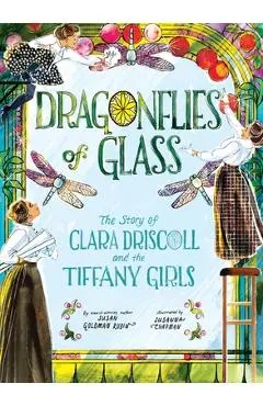 Dragonflies of Glass: The Story of Clara Driscoll and the Tiffany Girls - Susan Goldman Rubin