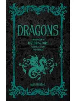 Dragons. A Handbook of History & Lore from Basilisks to Wyverns, Hardback/Agnes Hollyhock