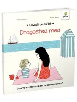 Dragostea mea. O carte emotionanta despre iubirea materna/Astrid Desbordes
