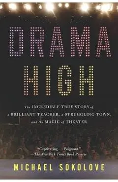 Drama High: The Incredible True Story of a Brilliant Teacher, a Struggling Town, and the Magic of Theater - Michael Sokolove