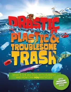 Drastic Plastic and Troublesome Trash. What's the big deal with rubbish, and how can YOU recycle?, Paperback/Hannah Wilson