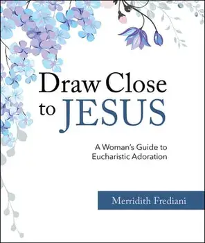 Draw Close to Jesus: A Woman's Guide to Eucharistic Adoration, Paperback/Merridith Frediani