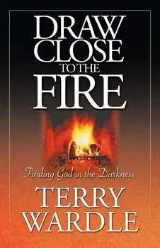 Draw Close to the Fire: Finding God in the Darkness, Paperback/Terry H. Wardle