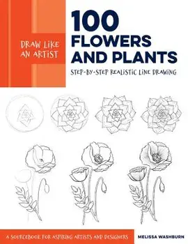 Draw Like an Artist: 100 Flowers and Plants: Step-By-Step Realistic Line Drawing * a Sourcebook for Aspiring Artists and Designers, Paperback/Melissa Washburn