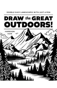 Draw the Great Outdoors!: Doodle Easy Landscapes with Just a Pen - Harrison Howard