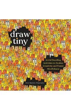 Draw Tiny: Artful Doodling Activities to Awaken Creativity and Foster Mindfulness - Anna Tjalsma-pogorzelec
