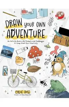 Draw Your Own Adventure: An Activity Book with Prompts and Challenges to Jump Start Your Creativity - Chloe Rose