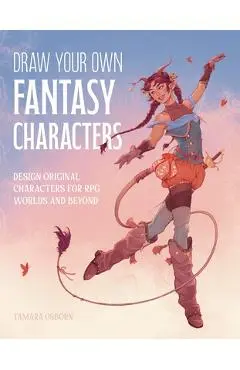 Draw Your Own Fantasy Characters: Design Original Characters for RPG Worlds and Beyond - Tamara Osborn