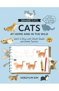 Drawing Class: Cats at Home and in the Wild: Learn to Draw with Simple Shapes and Online Tutorials - Access Video Tutorials for 60 Drawings Via Qr Cod - Heegyum Kim