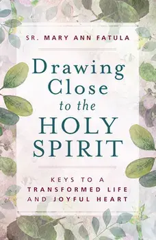 Drawing Close to the Holy Spirit: Keys to a Transformed Life and Joyful Heart, Paperback/Mary Ann Fatula