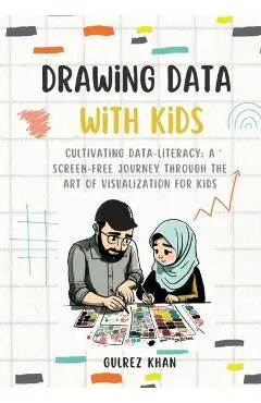 Drawing Data with Kids: Cultivating Data-Literacy: A Screen-Free Journey through the Art of Visualization for Kids - Gulrez Khan