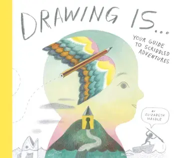 Drawing Is .... Your Guide to Scribbled Adventures, Hardback/Elizabeth Haidle
