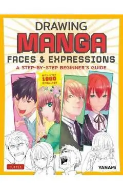 Drawing Manga Faces & Expressions: A Step-By-Step Beginner's Guide (with Over 1,200 Drawings) - Yanami