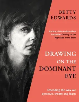 Drawing on the Dominant Eye. Decoding the way we perceive, create and learn, Hardback/Betty Edwards