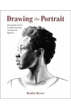 Drawing the Portrait: Step-By-Step Lessons for Mastering Classic Techniques for Beginners - Braden Messer