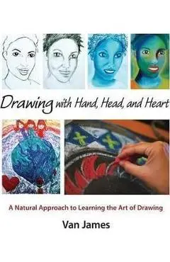 Drawing with Hand, Head, and Heart: A Natural Approach to Learning the Art of Drawing - Van James