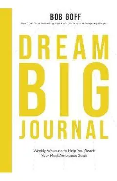 Dream Big Journal: Weekly Wake-Ups to Help You Reach Your Most Ambitious Goals - Bob Goff