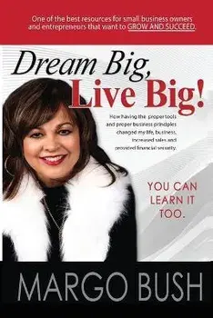 Dream Big, Live Big!: How having the proper tools and proper business principles changed my life, business, increased sales and provided fin, Paperback/Margo Bush