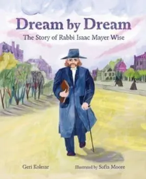 Dream by Dream. The Story of Rabbi Isaac Mayer Wise, Paperback/Geri Kolesar