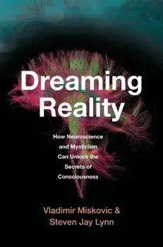 Dreaming Reality. How Neuroscience and Mysticism Can Unlock the Secrets of Consciousness, Hardback/Steven Jay Lynn
