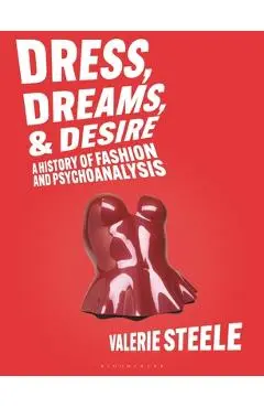 Dreams, Dress, and Desire: A History of Fashion and Psychoanalysis - Valerie Steele